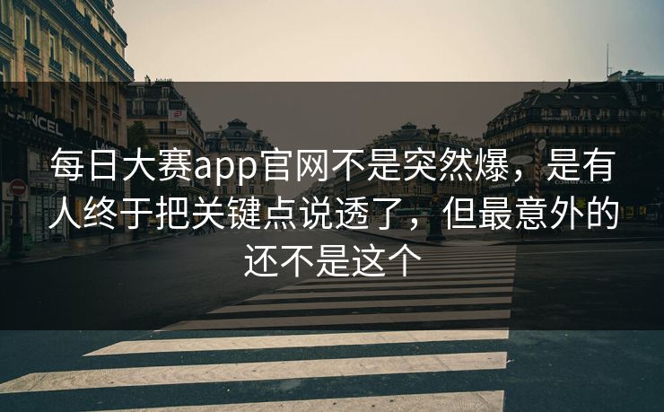 每日大赛app官网不是突然爆,是有人终于把关键点说透了,但最意外的还不是这个 第1张 每日大赛app官网不是突然爆,是有人终于把关键点说透了,但最意外的还不是这个 第1张