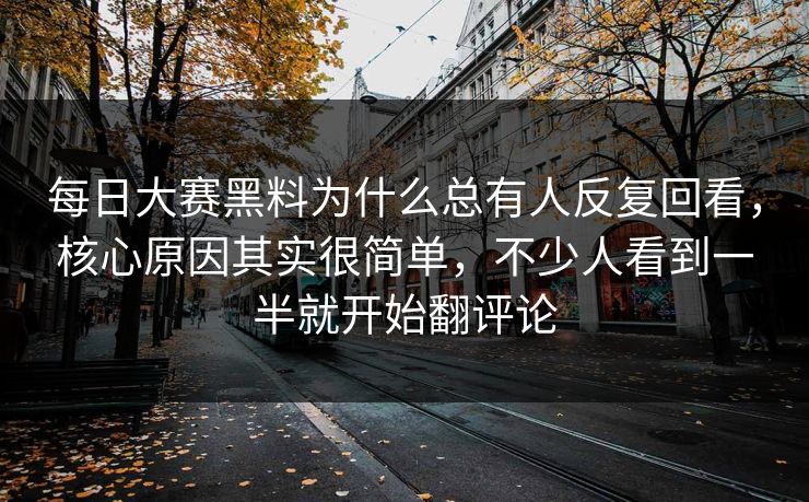 每日大赛黑料为什么总有人反复回看,核心原因其实很简单,不少人看到一半就开始翻评论 第1张 每日大赛黑料为什么总有人反复回看,核心原因其实很简单,不少人看到一半就开始翻评论 第1张