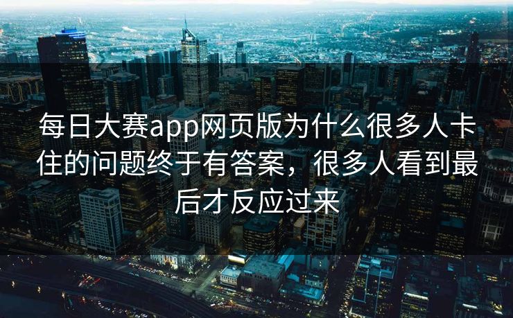 每日大赛app网页版为什么很多人卡住的问题终于有答案,很多人看到最后才反应过来 第1张 每日大赛app网页版为什么很多人卡住的问题终于有答案,很多人看到最后才反应过来 第1张