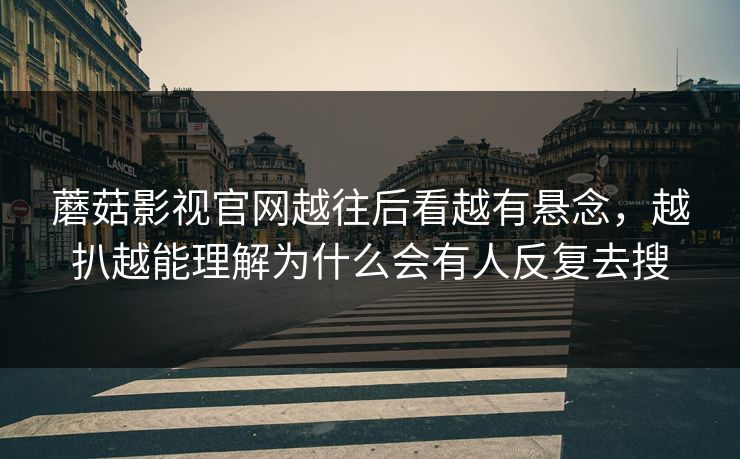 蘑菇影视官网越往后看越有悬念,越扒越能理解为什么会有人反复去搜 第1张 蘑菇影视官网越往后看越有悬念,越扒越能理解为什么会有人反复去搜 第1张