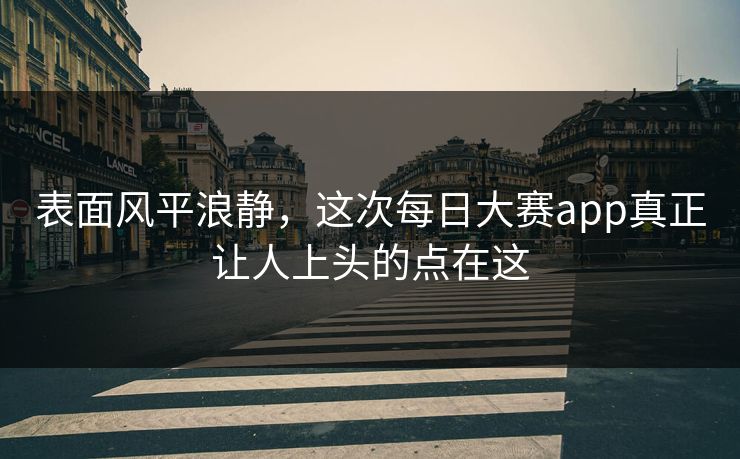 表面风平浪静,这次每日大赛app真正让人上头的点在这 第1张 表面风平浪静,这次每日大赛app真正让人上头的点在这 第1张