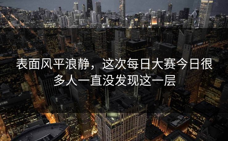 表面风平浪静，这次每日大赛今日很多人一直没发现这一层  第1张