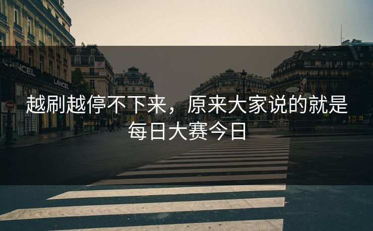 越刷越停不下来,原来大家说的就是每日大赛今日 第1张 越刷越停不下来,原来大家说的就是每日大赛今日 第1张