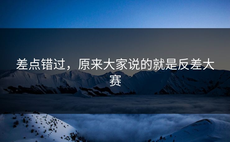 差点错过,原来大家说的就是反差大赛 差点错过,原来大家说的就是反差大赛