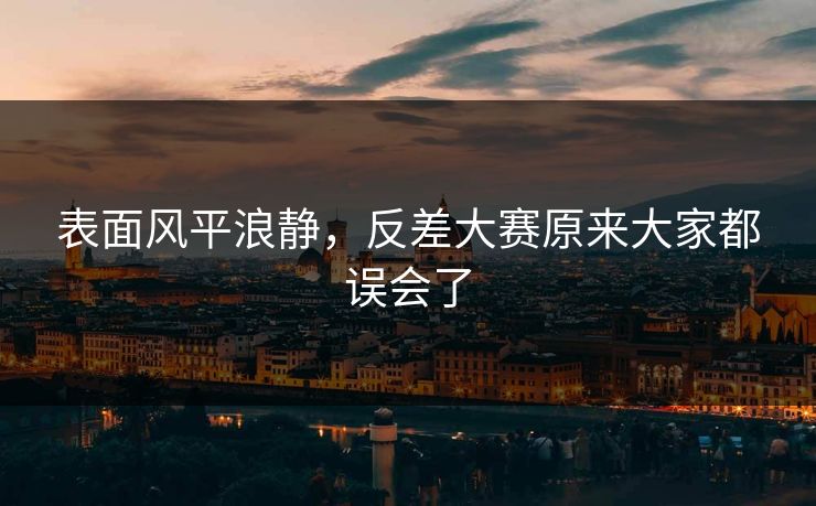 表面风平浪静，反差大赛原来大家都误会了