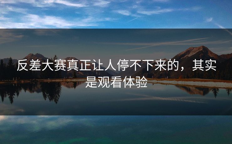反差大赛真正让人停不下来的，其实是观看体验  第1张