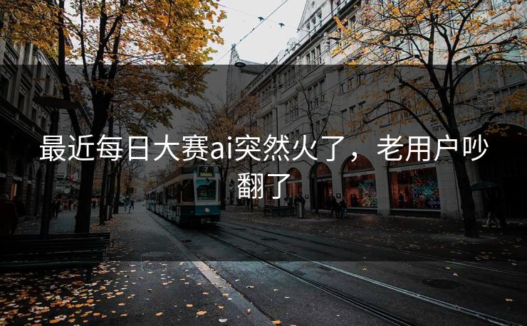 最近每日大赛ai突然火了，老用户吵翻了