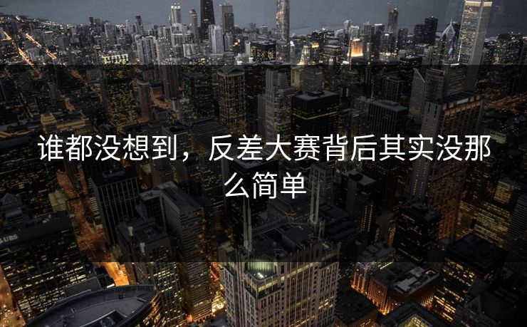 谁都没想到,反差大赛背后其实没那么简单 第1张 谁都没想到,反差大赛背后其实没那么简单 第1张