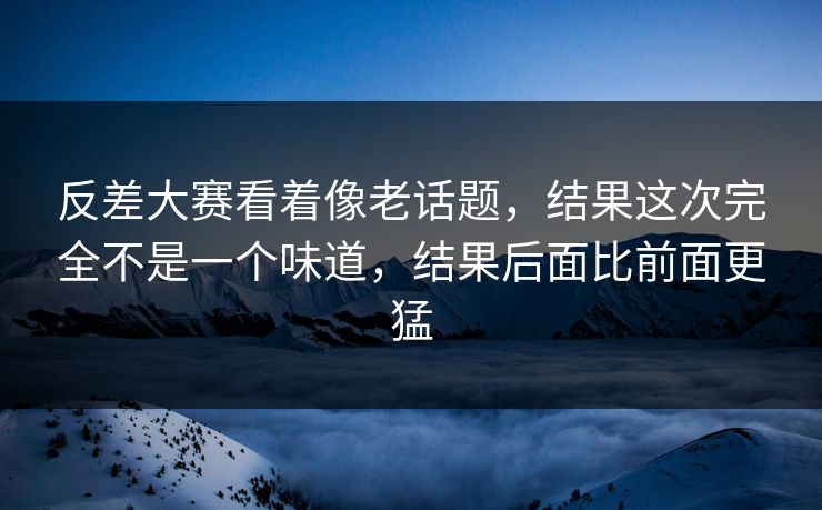 反差大赛看着像老话题，结果这次完全不是一个味道，结果后面比前面更猛  第1张
