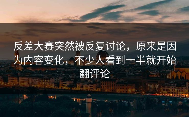 反差大赛突然被反复讨论,原来是因为内容变化,不少人看到一半就开始翻评论 第1张 反差大赛突然被反复讨论,原来是因为内容变化,不少人看到一半就开始翻评论 第1张